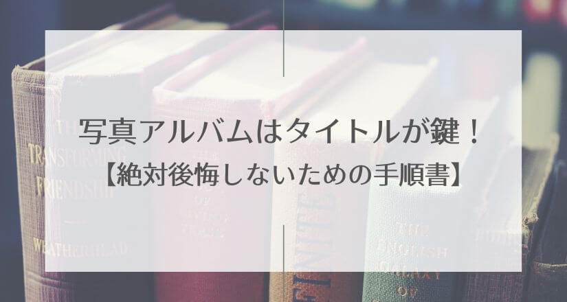 写真アルバムはタイトルが鍵！【絶対後悔しないための手順書】