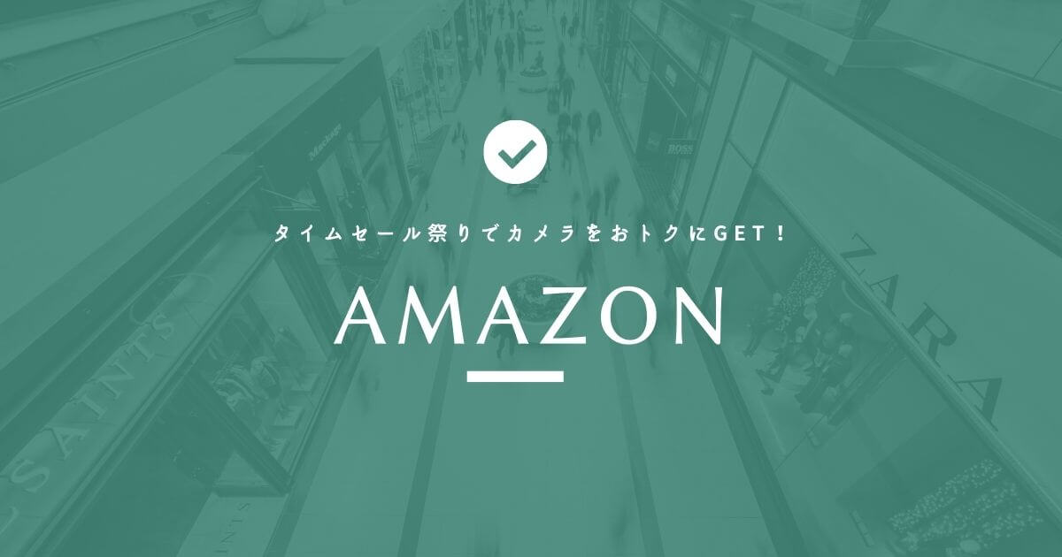 【期間限定】Amazonタイムセール祭りでカメラをおトクにGET！